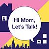 Hi Mom, Let's Talk!