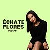 Échate Flores Podcast portada