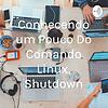 Conhecendo um Pouco Do Comando Linux, Shutdown