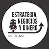 Estrategia, Negocios y Dinero Podcast
