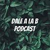 Dale a la B Podcast