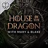 House Of The Dragon With Mary & Blake: A Podcast For House Of The Dragon