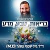 בריאות. טבע. מדע. הפודקאסט של ד"ר גיל יוסף שחר (M.D)