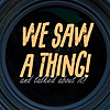 WE SAW A THING! and talked about it! couverture