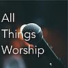 All Things Worship