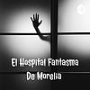 El Hospital Fantasma De Morelia