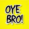 OYE BRO!