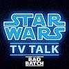 The Bad Batch TV Talk - Star Wars TV Talk