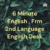 6 Minute English , Frm 2nd Language English Desk