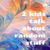 2 kids talk about random stuff: The Podcast