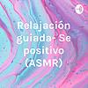 Relajación guiada- Se positivo (ASMR)