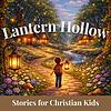 Lantern Hollow | Stories for Christian Kids, Bedtime Stories for Kids, Short Stories for Kids, Kids Story Podcast naslovnica