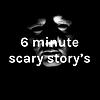 6 minute scary story's