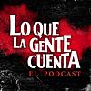 Lo Que La Gente Cuenta: El Podcast