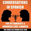 Conversations in Spanish: Intermediate Spanish & Advanced Spanish