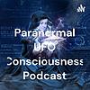 The Paranormal UFO Consciousness Podcast