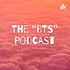 The “BTS” Podcast