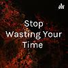 Stop Wasting Your Time