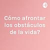 ¿Cómo afrontar los obstáculos de la vida? portada
