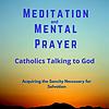 Meditation & Mental Prayer: Catholics Talking To God.