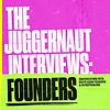 The Juggernaut Interviews: Founders