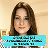 Dicas curtas e Poderosas p/ Filhos Inteligentes - Caroline Bitar