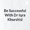 Be Successful With Dr Iqra Khurshid