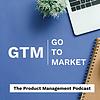 Go-to-Market: The Product Management Podcast